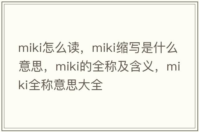 miki怎么讀，miki縮寫(xiě)是什么意思，miki的全稱(chēng)及含義，miki全稱(chēng)意思大全