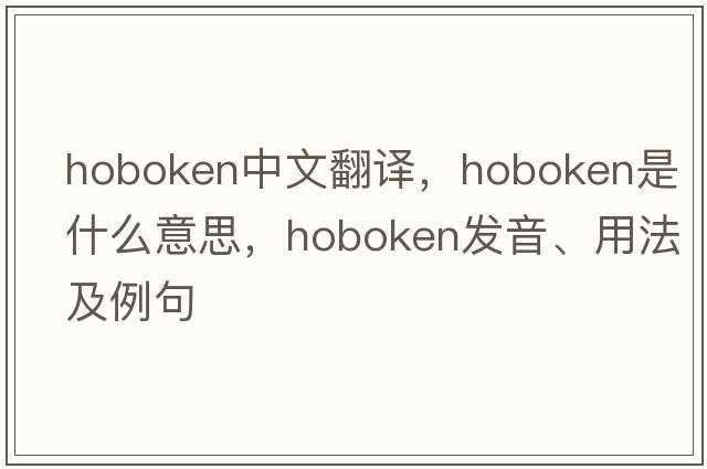 Hoboken中文翻譯，Hoboken是什么意思，Hoboken發(fā)音、用法及例句