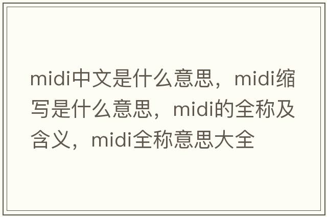 midi中文是什么意思，midi縮寫(xiě)是什么意思，midi的全稱(chēng)及含義，midi全稱(chēng)意思大全