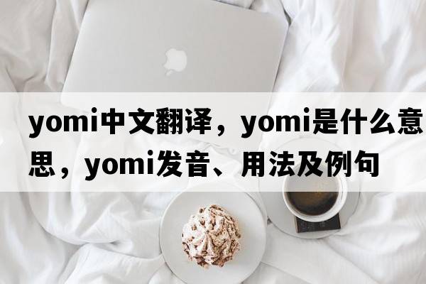 yomi中文翻譯，yomi是什么意思，yomi發(fā)音、用法及例句