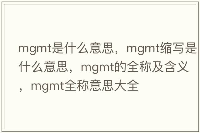 mgmt是什么意思，mgmt縮寫(xiě)是什么意思，mgmt的全稱(chēng)及含義，mgmt全稱(chēng)意思大全