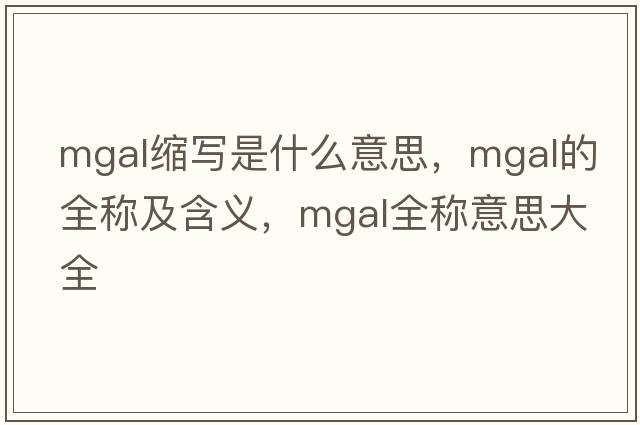 mgal縮寫(xiě)是什么意思，mgal的全稱(chēng)及含義，mgal全稱(chēng)意思大全