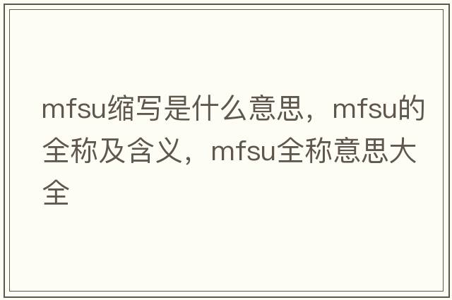 mfsu縮寫(xiě)是什么意思，mfsu的全稱(chēng)及含義，mfsu全稱(chēng)意思大全