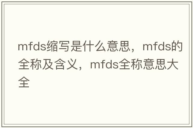 mfds縮寫(xiě)是什么意思，mfds的全稱(chēng)及含義，mfds全稱(chēng)意思大全