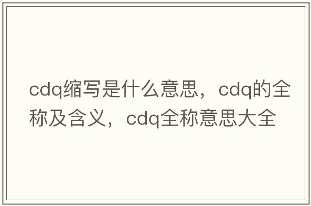 cdq縮寫(xiě)是什么意思，cdq的全稱(chēng)及含義，cdq全稱(chēng)意思大全