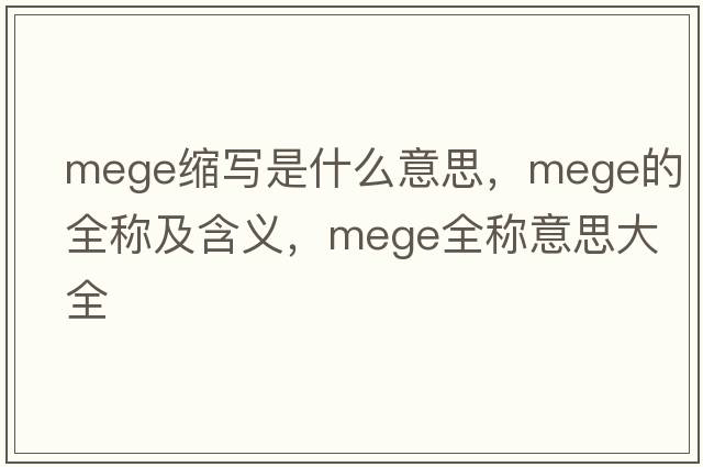 mege縮寫(xiě)是什么意思，mege的全稱(chēng)及含義，mege全稱(chēng)意思大全