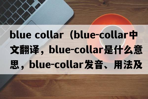 blue collar（blue-collar中文翻譯，blue-collar是什么意思，blue-collar發(fā)音、用法及例句）
