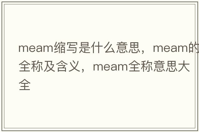 meam縮寫(xiě)是什么意思，meam的全稱(chēng)及含義，meam全稱(chēng)意思大全
