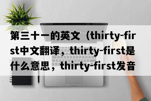 第三十一的英文（thirty-first中文翻譯，thirty-first是什么意思，thirty-first發(fā)音、用法及例句）