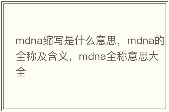 mdna縮寫(xiě)是什么意思，mdna的全稱(chēng)及含義，mdna全稱(chēng)意思大全