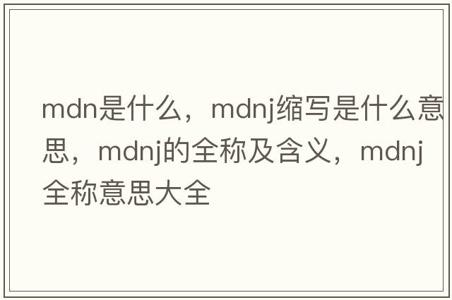mdn是什么，mdnj縮寫(xiě)是什么意思，mdnj的全稱(chēng)及含義，mdnj全稱(chēng)意思大全