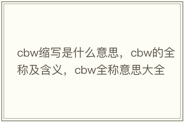 cbw縮寫(xiě)是什么意思，cbw的全稱(chēng)及含義，cbw全稱(chēng)意思大全