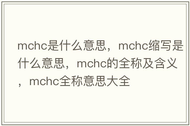 mchc是什么意思，mchc縮寫(xiě)是什么意思，mchc的全稱(chēng)及含義，mchc全稱(chēng)意思大全