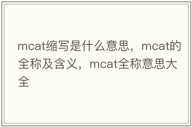 mcat縮寫(xiě)是什么意思，mcat的全稱(chēng)及含義，mcat全稱(chēng)意思大全
