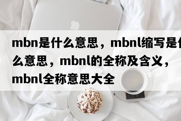 mbn是什么意思，mbnl縮寫(xiě)是什么意思，mbnl的全稱(chēng)及含義，mbnl全稱(chēng)意思大全