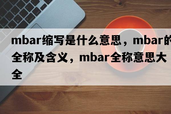 mbar縮寫(xiě)是什么意思，mbar的全稱(chēng)及含義，mbar全稱(chēng)意思大全