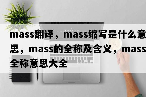 mass翻譯，mass縮寫(xiě)是什么意思，mass的全稱(chēng)及含義，mass全稱(chēng)意思大全