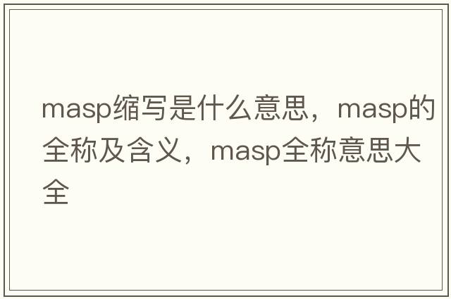 masp縮寫(xiě)是什么意思，masp的全稱(chēng)及含義，masp全稱(chēng)意思大全