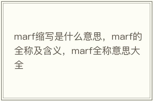 marf縮寫(xiě)是什么意思，marf的全稱(chēng)及含義，marf全稱(chēng)意思大全
