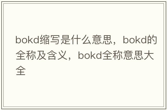 bokd縮寫(xiě)是什么意思，bokd的全稱(chēng)及含義，bokd全稱(chēng)意思大全