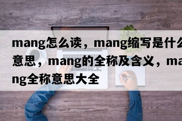 mang怎么讀，mang縮寫(xiě)是什么意思，mang的全稱(chēng)及含義，mang全稱(chēng)意思大全