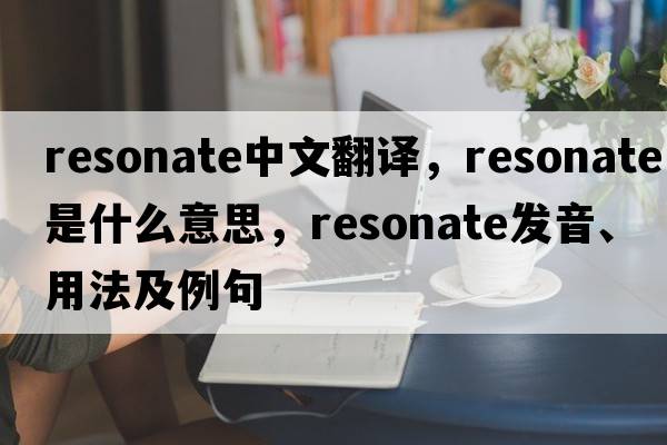 resonate中文翻譯，resonate是什么意思，resonate發(fā)音、用法及例句