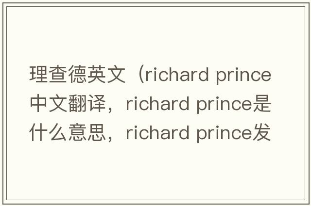 理查德英文（richard prince中文翻譯，richard prince是什么意思，richard prince發(fā)音、用法及例句）