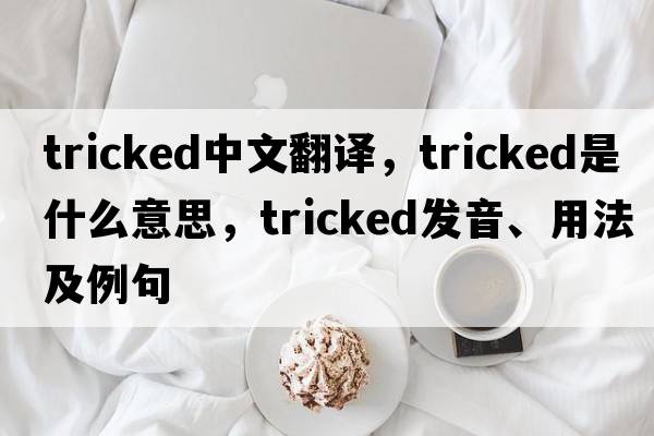 tricked中文翻譯，tricked是什么意思，tricked發(fā)音、用法及例句