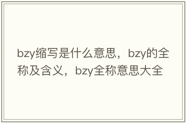 bzy縮寫(xiě)是什么意思，bzy的全稱(chēng)及含義，bzy全稱(chēng)意思大全