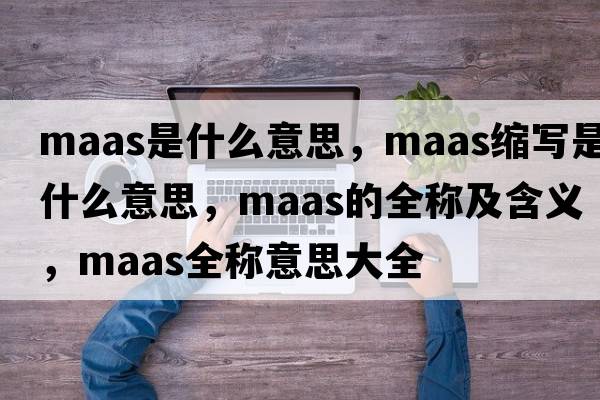 maas是什么意思，maas縮寫(xiě)是什么意思，maas的全稱(chēng)及含義，maas全稱(chēng)意思大全