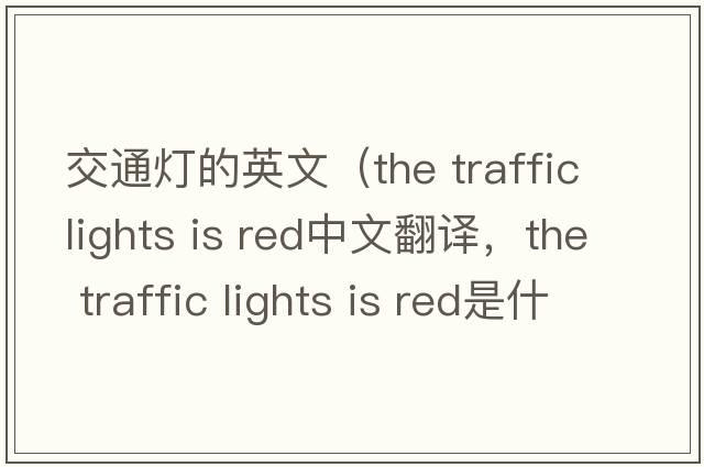 交通燈的英文（the traffic lights is red中文翻譯，the traffic lights is red是什么意思，the traffic lights is red發(fā)音、用法及例