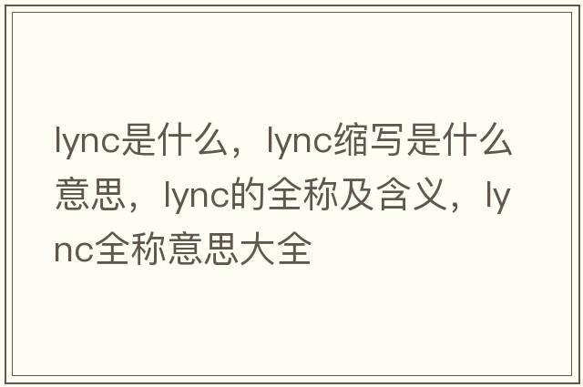 lync是什么，lync縮寫(xiě)是什么意思，lync的全稱(chēng)及含義，lync全稱(chēng)意思大全
