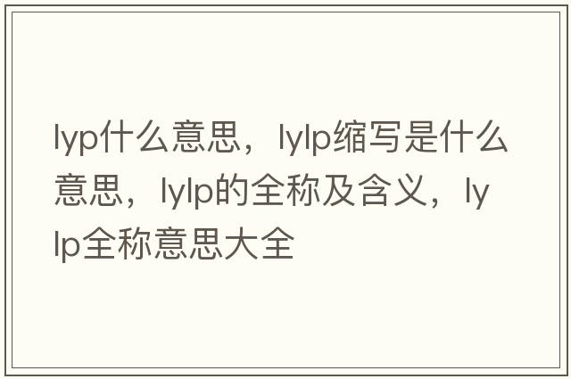 lyp什么意思，lylp縮寫(xiě)是什么意思，lylp的全稱(chēng)及含義，lylp全稱(chēng)意思大全