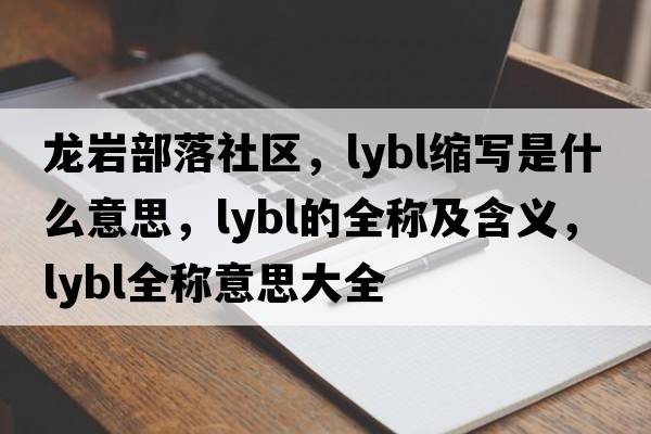 龍巖部落社區，lybl縮寫(xiě)是什么意思，lybl的全稱(chēng)及含義，lybl全稱(chēng)意思大全