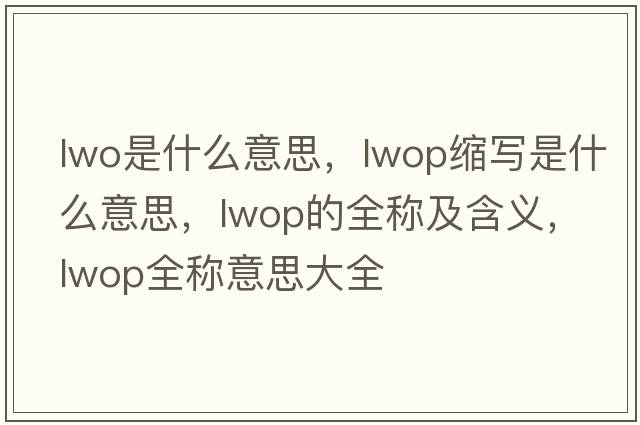 lwo是什么意思，lwop縮寫(xiě)是什么意思，lwop的全稱(chēng)及含義，lwop全稱(chēng)意思大全