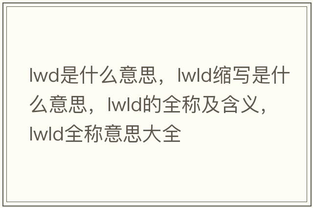 lwd是什么意思，lwld縮寫(xiě)是什么意思，lwld的全稱(chēng)及含義，lwld全稱(chēng)意思大全