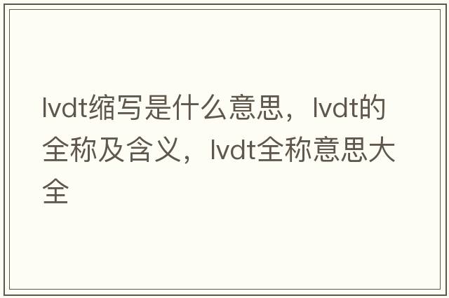 lvdt縮寫(xiě)是什么意思，lvdt的全稱(chēng)及含義，lvdt全稱(chēng)意思大全