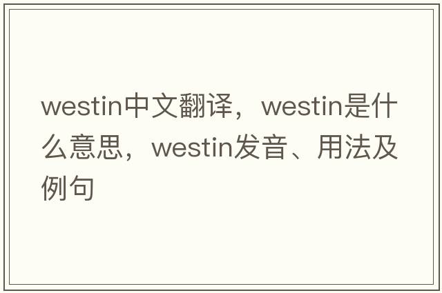 Westin中文翻譯，Westin是什么意思，Westin發(fā)音、用法及例句