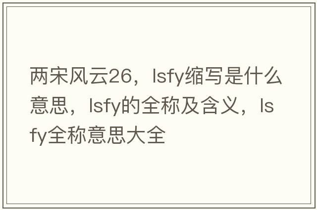 兩宋風(fēng)云26，lsfy縮寫(xiě)是什么意思，lsfy的全稱(chēng)及含義，lsfy全稱(chēng)意思大全
