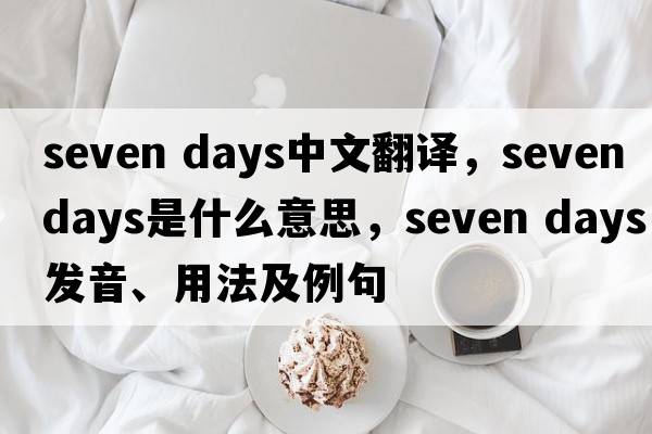 seven days中文翻譯，seven days是什么意思，seven days發(fā)音、用法及例句