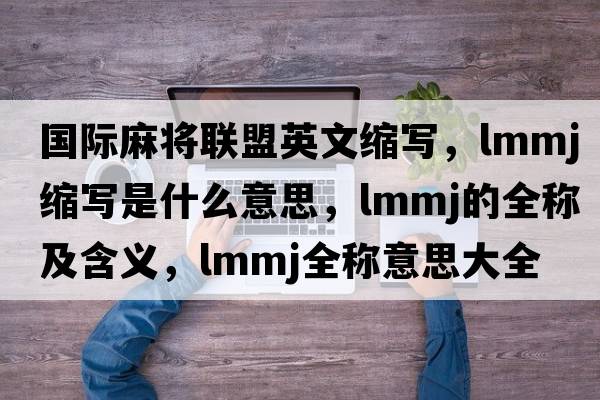 國際麻將聯(lián)盟英文縮寫(xiě)，lmmj縮寫(xiě)是什么意思，lmmj的全稱(chēng)及含義，lmmj全稱(chēng)意思大全
