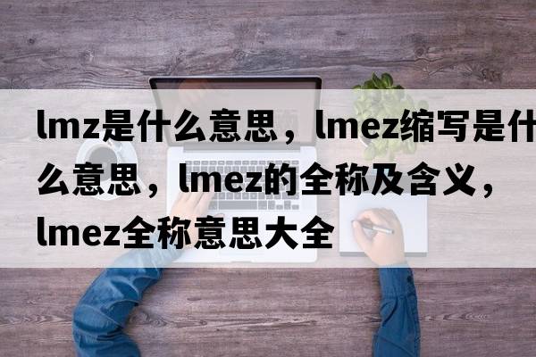 lmz是什么意思，lmez縮寫(xiě)是什么意思，lmez的全稱(chēng)及含義，lmez全稱(chēng)意思大全