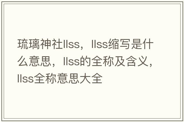 琉璃神社llss，llss縮寫(xiě)是什么意思，llss的全稱(chēng)及含義，llss全稱(chēng)意思大全