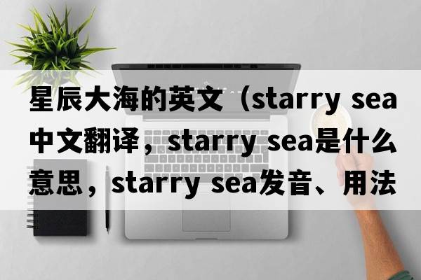 星辰大海的英文（starry sea中文翻譯，starry sea是什么意思，starry sea發(fā)音、用法及例句）