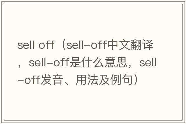 sell off（sell-off中文翻譯，sell-off是什么意思，sell-off發(fā)音、用法及例句）