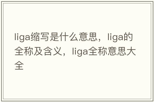 liga縮寫(xiě)是什么意思，liga的全稱(chēng)及含義，liga全稱(chēng)意思大全