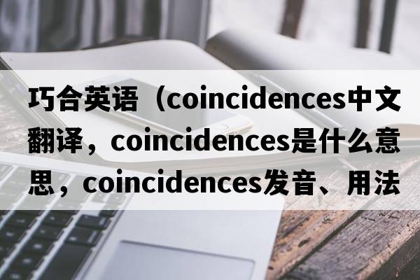 巧合英語(yǔ)（coincidences中文翻譯，coincidences是什么意思，coincidences發(fā)音、用法及例句）