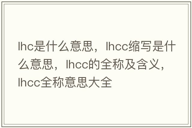 lhc是什么意思，lhcc縮寫(xiě)是什么意思，lhcc的全稱(chēng)及含義，lhcc全稱(chēng)意思大全