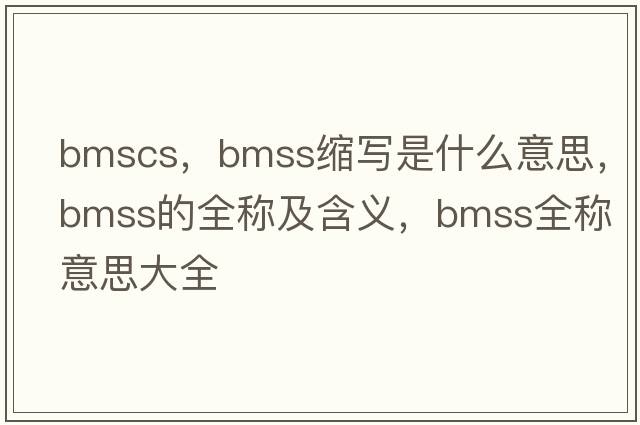 bmscs，bmss縮寫(xiě)是什么意思，bmss的全稱(chēng)及含義，bmss全稱(chēng)意思大全