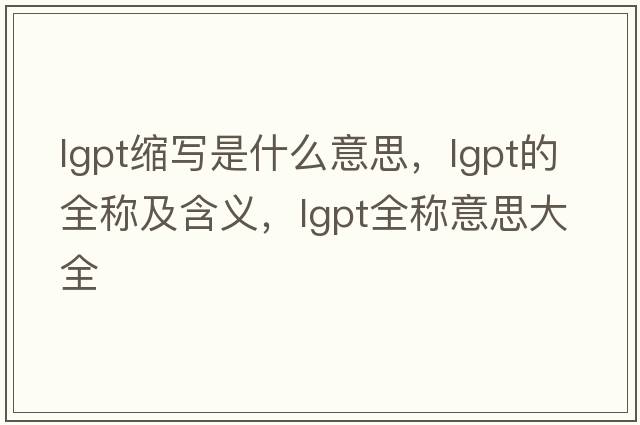 lgpt縮寫(xiě)是什么意思，lgpt的全稱(chēng)及含義，lgpt全稱(chēng)意思大全